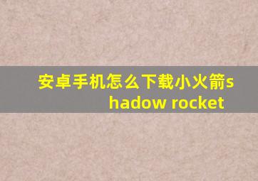 安卓手机怎么下载小火箭shadow rocket